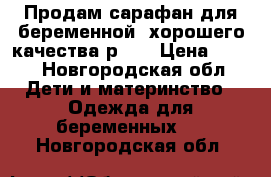 Продам сарафан для беременной. хорошего качества.р.50 › Цена ­ 800 - Новгородская обл. Дети и материнство » Одежда для беременных   . Новгородская обл.